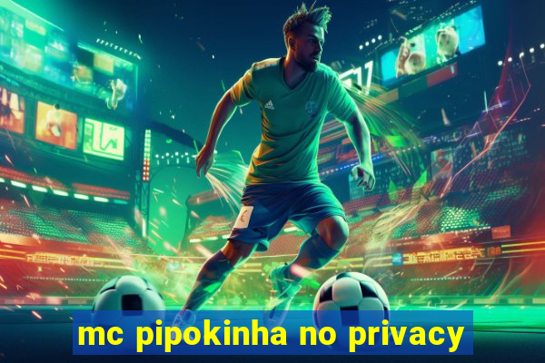 mc pipokinha no privacy